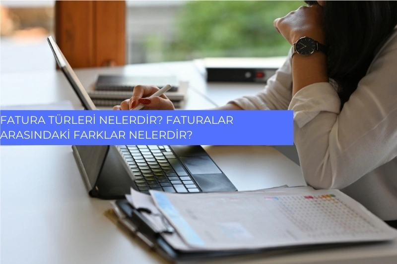 Fatura Türleri Nelerdir? Faturalar Arasındaki Farklar Nelerdir?